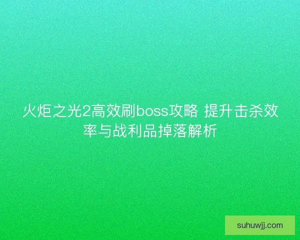 火炬之光2高效刷boss攻略 提升击杀效率与战利品掉落解析