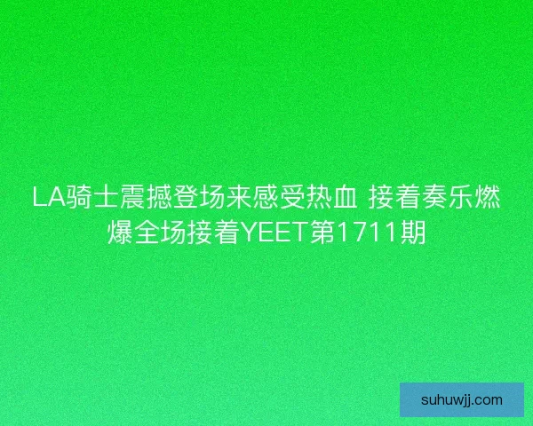 LA骑士震撼登场来感受热血 接着奏乐燃爆全场接着YEET第1711期