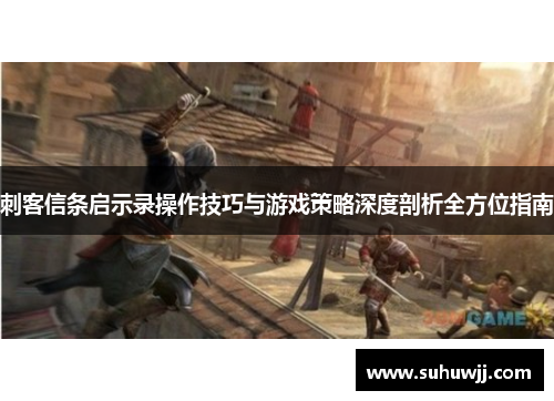 刺客信条启示录操作技巧与游戏策略深度剖析全方位指南