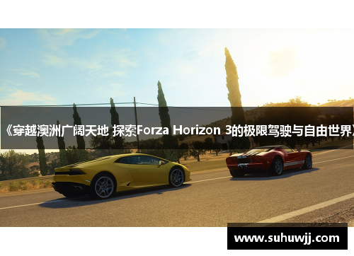 《穿越澳洲广阔天地 探索Forza Horizon 3的极限驾驶与自由世界》