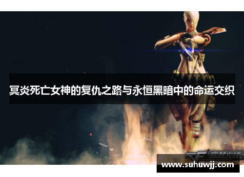 冥炎死亡女神的复仇之路与永恒黑暗中的命运交织